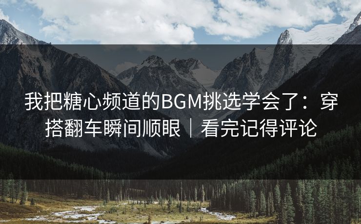 我把糖心频道的BGM挑选学会了:穿搭翻车瞬间顺眼|看完记得评论 我把糖心频道的BGM挑选学会了:穿搭翻车瞬间顺眼|看完记得评论