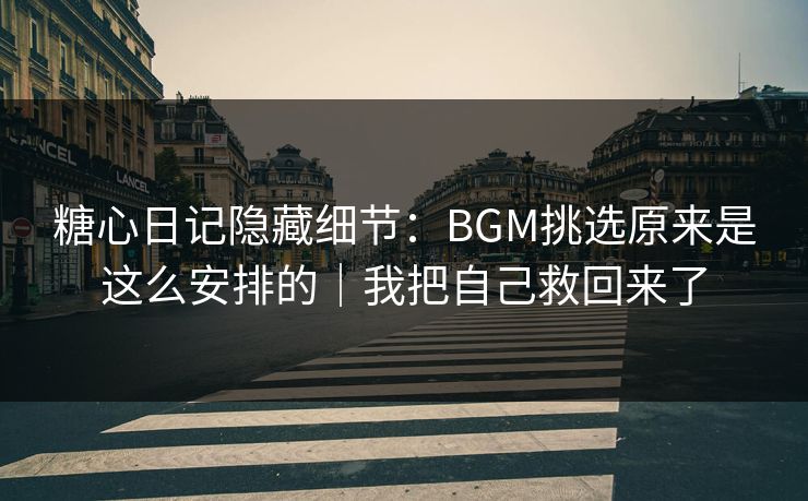 糖心日记隐藏细节:BGM挑选原来是这么安排的|我把自己救回来了 糖心日记隐藏细节:BGM挑选原来是这么安排的|我把自己救回来了