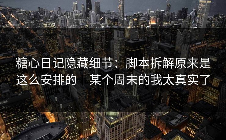 糖心日记隐藏细节:脚本拆解原来是这么安排的|某个周末的我太真实了 糖心日记隐藏细节:脚本拆解原来是这么安排的|某个周末的我太真实了