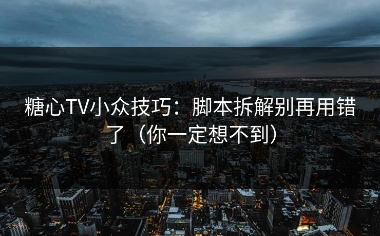 糖心TV小众技巧：脚本拆解别再用错了（你一定想不到）