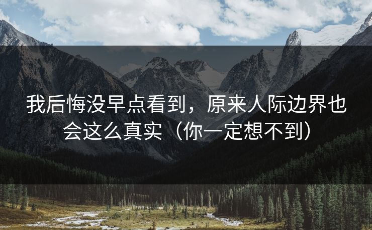 我后悔没早点看到，原来人际边界也会这么真实（你一定想不到）